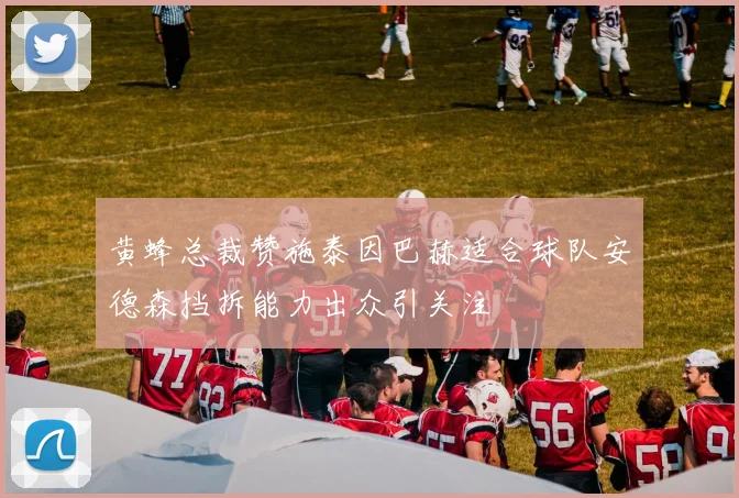 黄蜂总裁赞施泰因巴赫适合球队安德森挡拆能力出众引关注