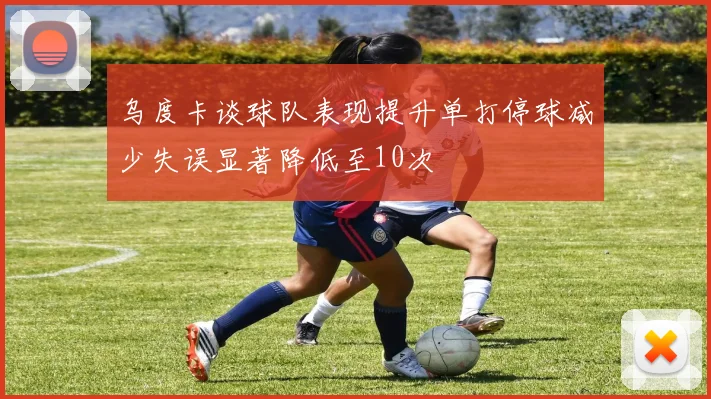 乌度卡谈球队表现提升单打停球减少失误显著降低至10次