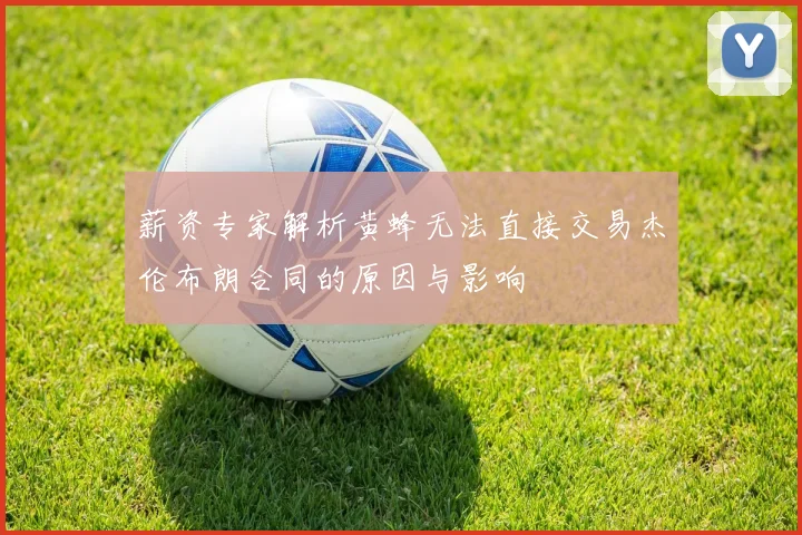 薪资专家解析黄蜂无法直接交易杰伦布朗合同的原因与影响