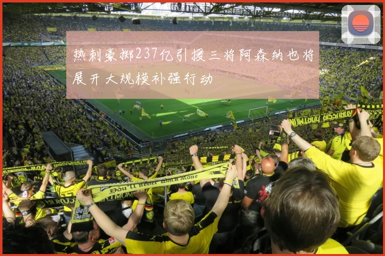 热刺豪掷237亿引援三将阿森纳也将展开大规模补强行动