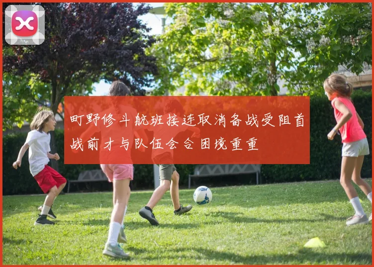 町野修斗航班接连取消备战受阻首战前才与队伍会合困境重重